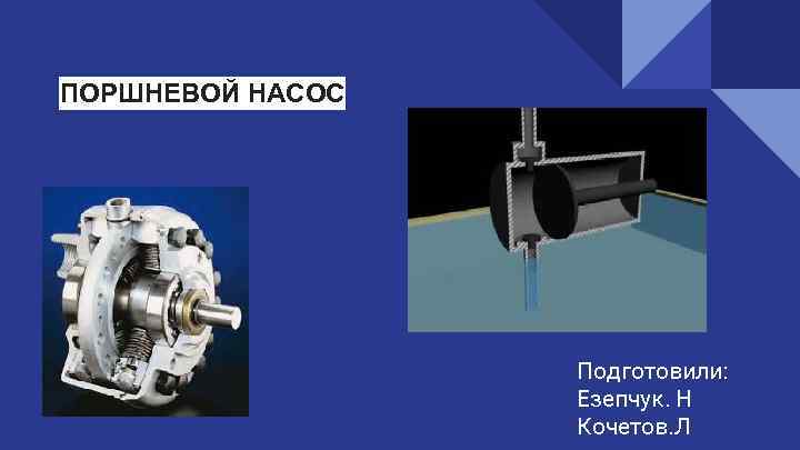 ПОРШНЕВОЙ НАСОС Подготовили: Езепчук. Н Кочетов. Л 