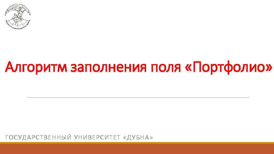 Алгоритм заполнения поля «Портфолио» ГОСУДАРСТВЕННЫЙ УНИВЕРСИТЕТ «ДУБНА» 