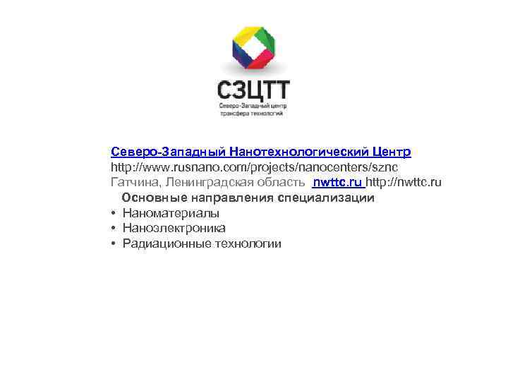 Северо-Западный Нанотехнологический Центр http: //www. rusnano. com/projects/nanocenters/sznc Гатчина, Ленинградская область nwttc. ru http: //nwttc.