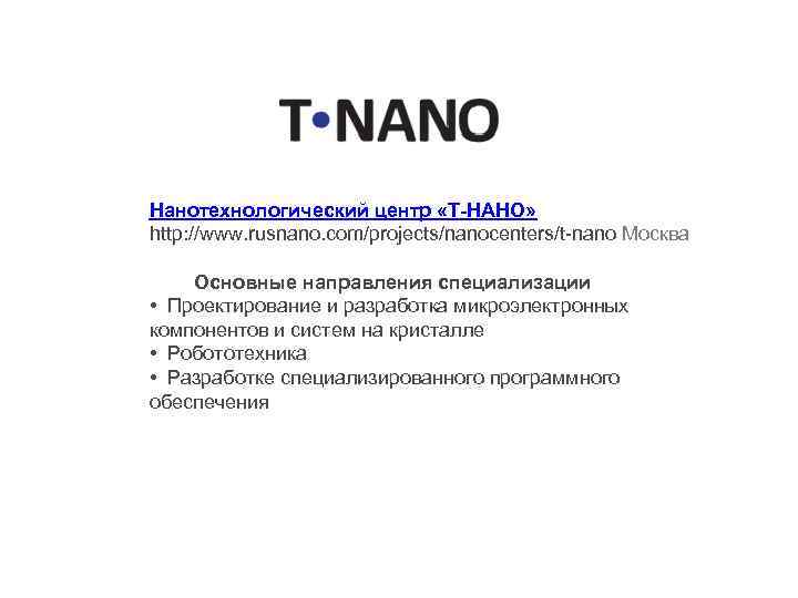 Нанотехнологический центр «Т-НАНО» http: //www. rusnano. com/projects/nanocenters/t-nano Москва Основные направления специализации • Проектирование и