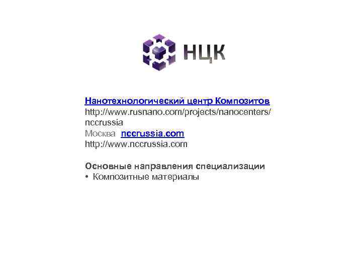 Нанотехнологический центр Композитов http: //www. rusnano. com/projects/nanocenters/ nccrussia Москва nccrussia. com http: //www. nccrussia.