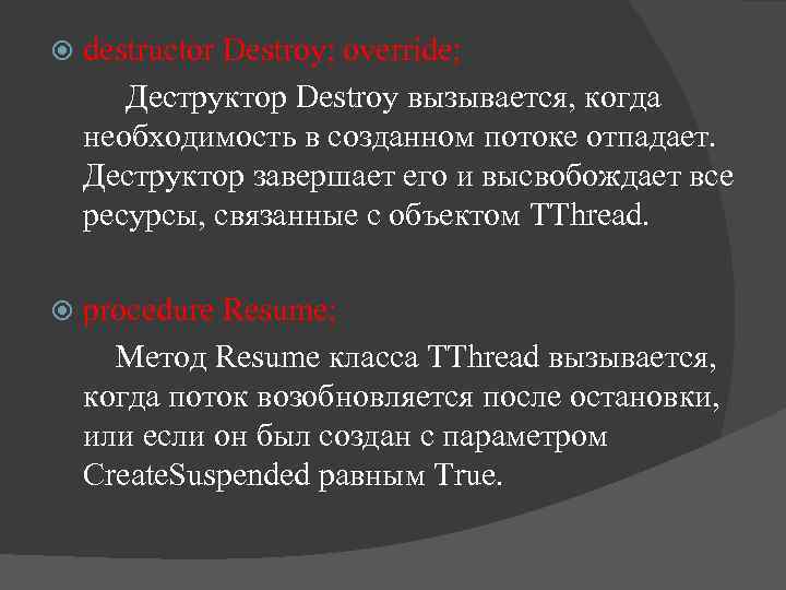  destructor Destroy; override; Деструктор Destroy вызывается, когда необходимость в созданном потоке отпадает. Деструктор