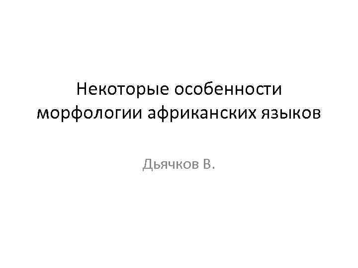 Некоторые особенности морфологии африканских языков Дьячков В. 