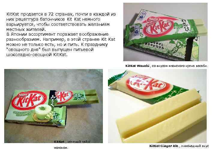 Kit. Kat продается в 72 странах, почти в каждой из них рецептура батончиков Kit