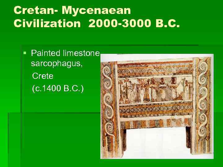 Cretan- Mycenaean Civilization 2000 -3000 B. C. § Painted limestone sarcophagus, Crete (c. 1400