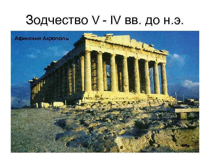 Зодчество V - IV вв. до н. э. Афинский Акрополь 