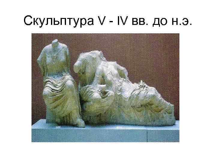 Скульптура V - IV вв. до н. э. 