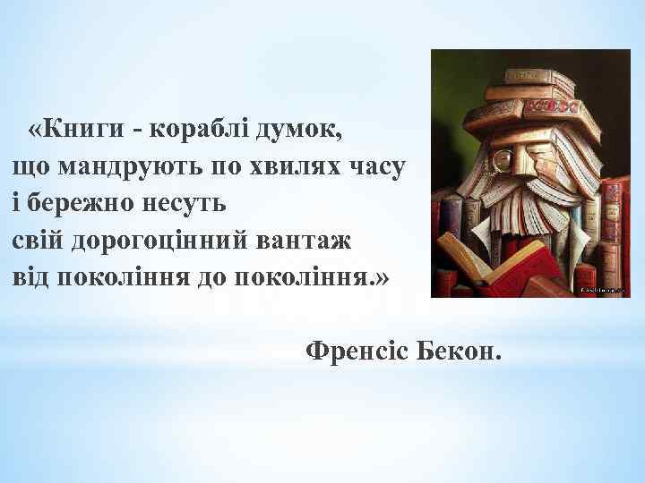  «Книги - кораблі думок, що мандрують по хвилях часу і бережно несуть свій