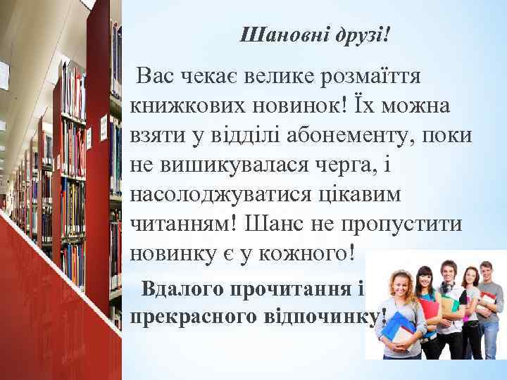 Шановні друзі! Вас чекає велике розмаїття книжкових новинок! Їх можна взяти у відділі абонементу,