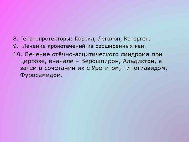 8. Гепатопротекторы: Корсил, Легалон, Катерген. 9. Лечение кровотечений из расширенных вен. 10. Лечение отёчно-асцитического
