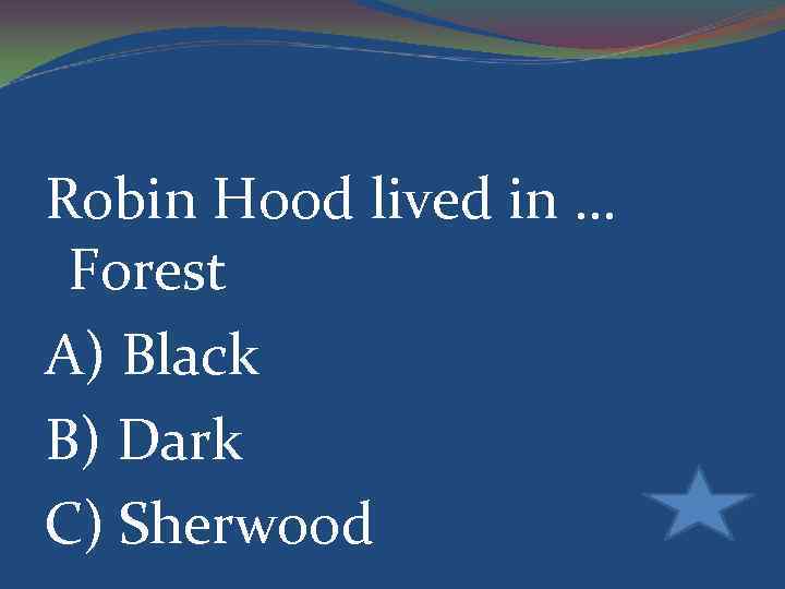 Robin Hood lived in … Forest A) Black B) Dark C) Sherwood 