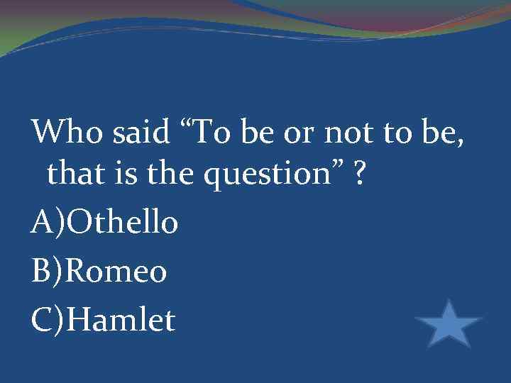 Who said “To be or not to be, that is the question” ? A)Othello