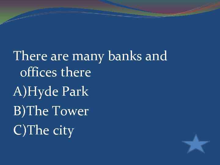 There are many banks and offices there A)Hyde Park B)The Tower C)The city 