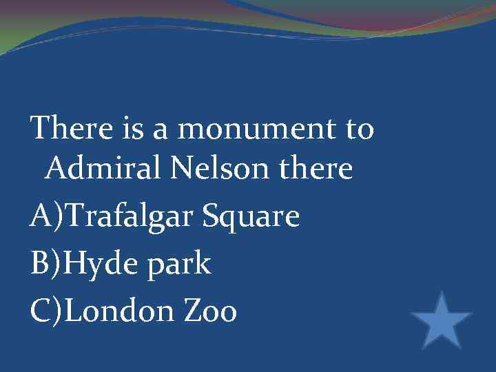 There is a monument to Admiral Nelson there A)Trafalgar Square B)Hyde park C)London Zoo