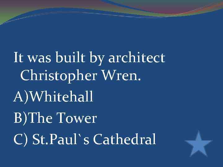 It was built by architect Christopher Wren. A)Whitehall B)The Tower C) St. Paul`s Cathedral