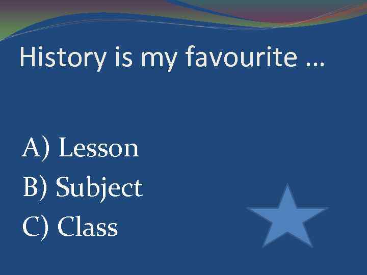 History is my favourite … A) Lesson B) Subject C) Class 