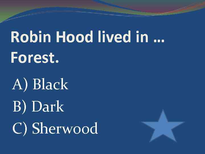 Robin Hood lived in … Forest. A) Black B) Dark C) Sherwood 