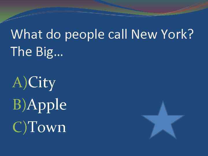What do people call New York? The Big… A)City B)Apple C)Town 