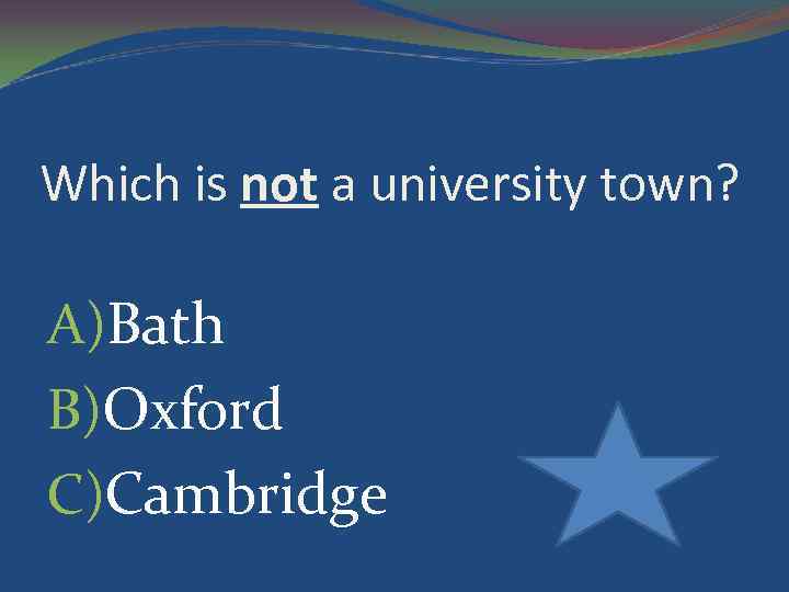 Which is not a university town? A)Bath B)Oxford C)Cambridge 