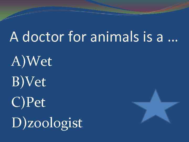 A doctor for animals is a … A)Wet B)Vet C)Pet D)zoologist 