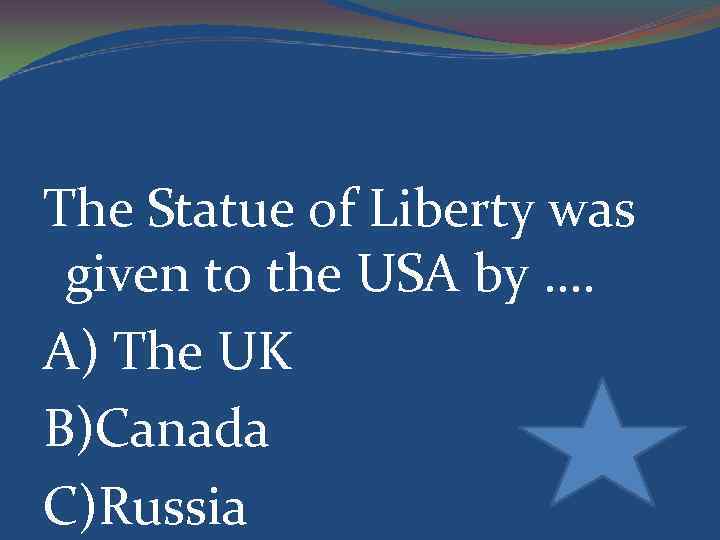 The Statue of Liberty was given to the USA by …. A) The UK