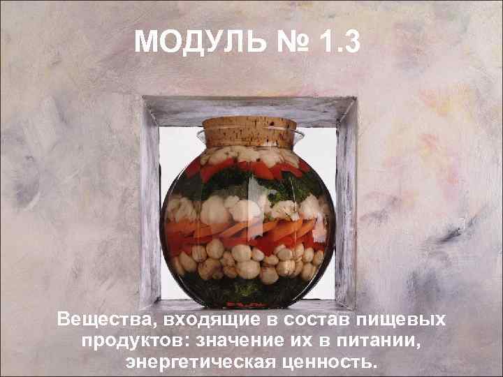 МОДУЛЬ № 1. 3 Вещества, входящие в состав пищевых продуктов: значение их в питании,