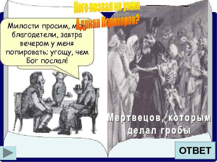 Милости просим, мои благодетели, завтра вечером уяменя А созову тех, попировать; угощу, чем на