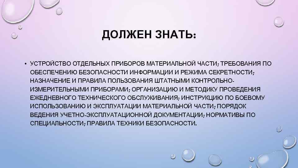 ДОЛЖЕН ЗНАТЬ: • УСТРОЙСТВО ОТДЕЛЬНЫХ ПРИБОРОВ МАТЕРИАЛЬНОЙ ЧАСТИ; ТРЕБОВАНИЯ ПО ОБЕСПЕЧЕНИЮ БЕЗОПАСНОСТИ ИНФОРМАЦИИ И