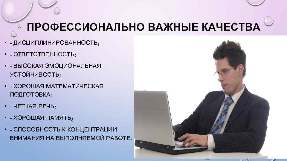 ПРОФЕССИОНАЛЬНО ВАЖНЫЕ КАЧЕСТВА • - ДИСЦИПЛИНИРОВАННОСТЬ; • - ОТВЕТСТВЕННОСТЬ; • - ВЫСОКАЯ ЭМОЦИОНАЛЬНАЯ УСТОЙЧИВОСТЬ;