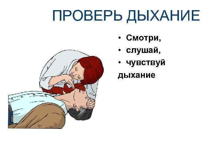 ПРОВЕРЬ ДЫХАНИЕ • Смотри, • слушай, • чувствуй дыхание 