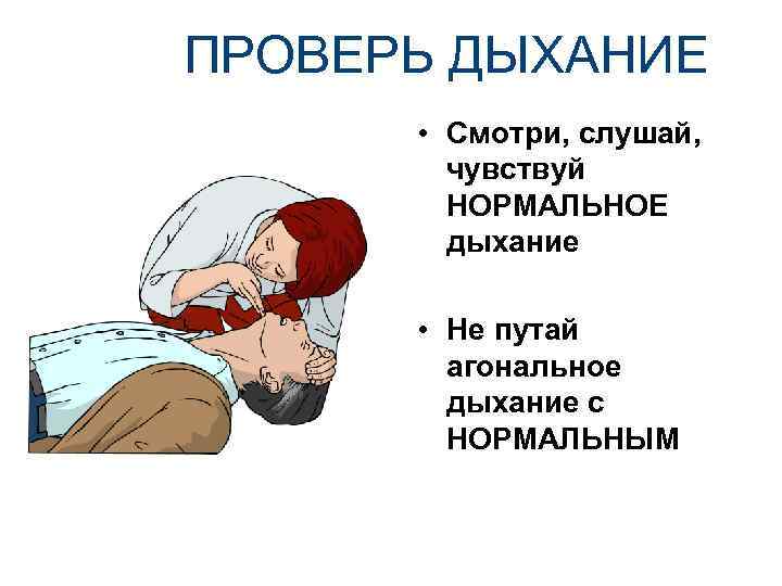 ПРОВЕРЬ ДЫХАНИЕ • Смотри, слушай, чувствуй НОРМАЛЬНОЕ дыхание • Не путай агональное дыхание с