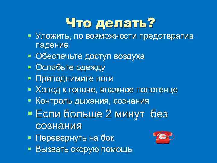 Что делать? § Уложить, по возможности предотвратив падение § Обеспечьте доступ воздуха § Ослабьте