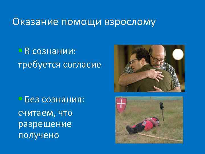 Оказание помощи взрослому § В сознании: требуется согласие § Без сознания: считаем, что разрешение