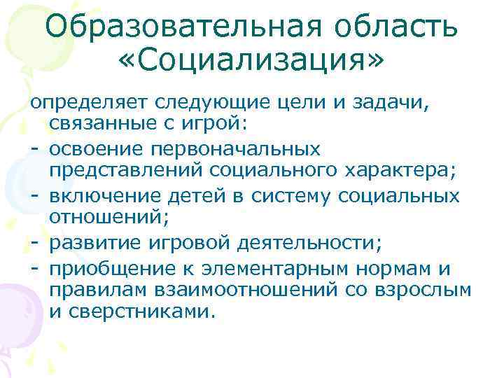 Образовательная область «Социализация» определяет следующие цели и задачи, связанные с игрой: - освоение первоначальных