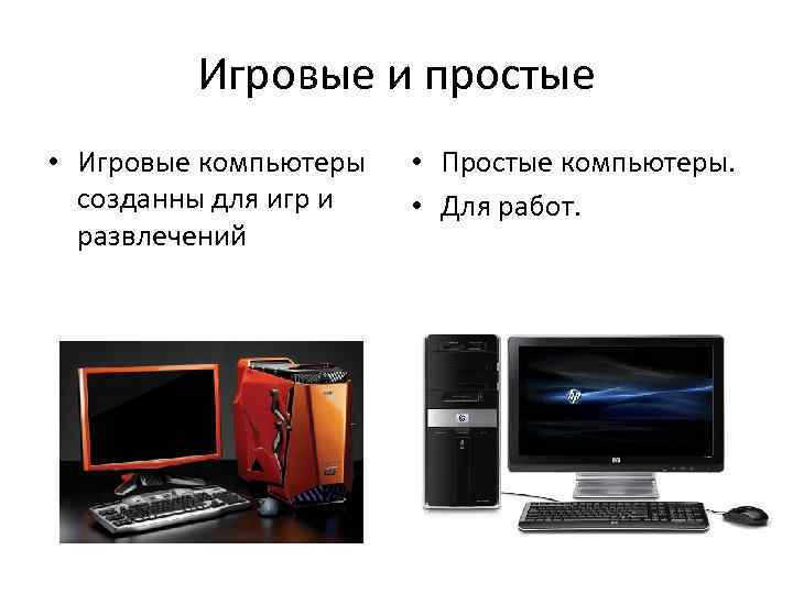 Игровые и простые • Игровые компьютеры созданны для игр и развлечений • Простые компьютеры.