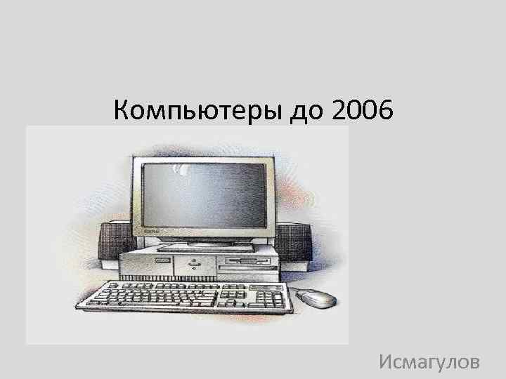 Компьютеры до 2006 Исмагулов 