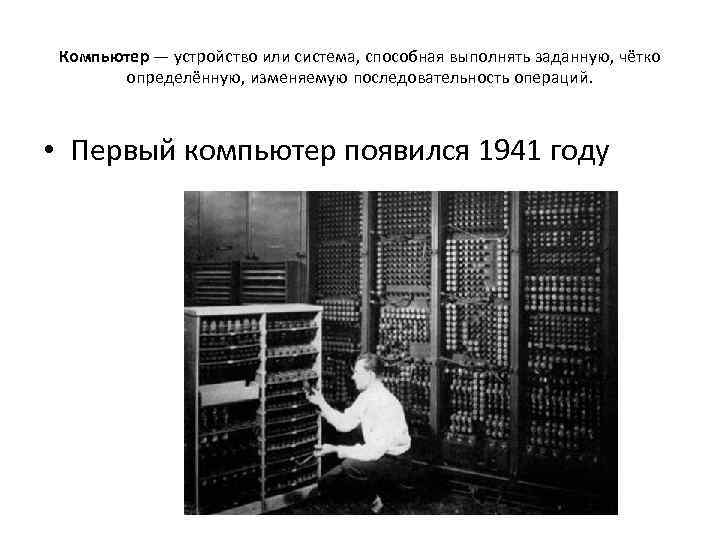 Компьютер — устройство или система, способная выполнять заданную, чётко определённую, изменяемую последовательность операций. •