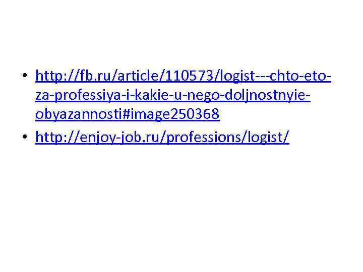  • http: //fb. ru/article/110573/logist---chto-etoza-professiya-i-kakie-u-nego-doljnostnyieobyazannosti#image 250368 • http: //enjoy-job. ru/professions/logist/ 