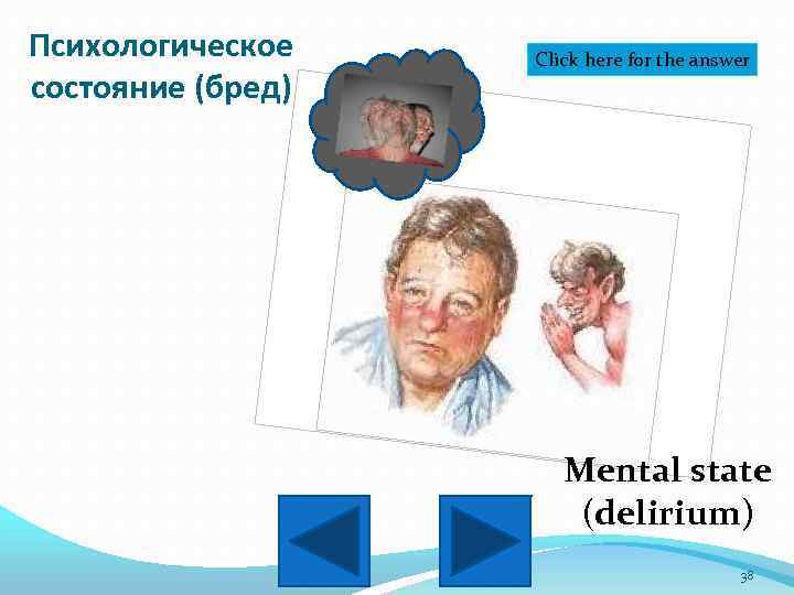 Психологическое состояние (бред) Click here for the answer Mental state (delirium) 38 