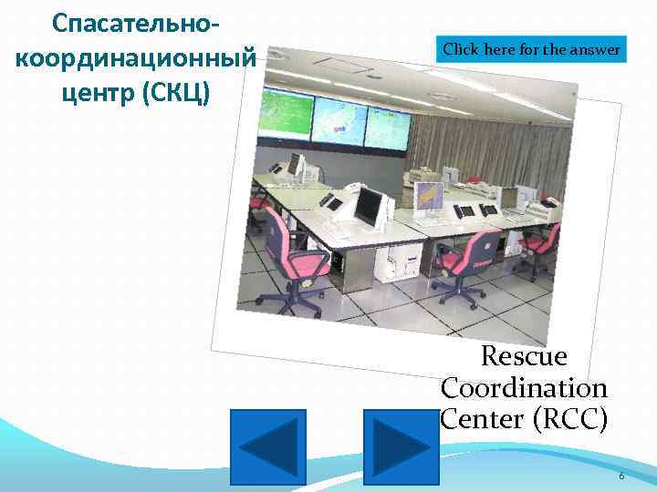 Спасательнокоординационный центр (СКЦ) Click here for the answer Rescue Coordination Center (RCC) 6 