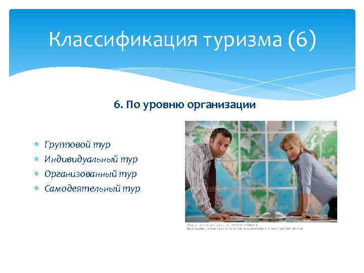 Классификация туризма (6) 6. По уровню организации Групповой тур Индивидуальный тур Организованный тур Самодеятельный