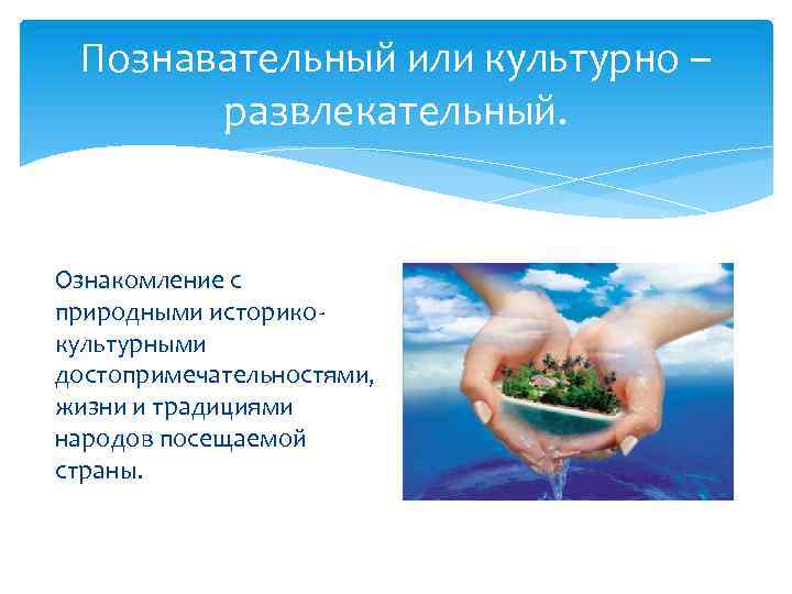 Познавательный или культурно – развлекательный. Ознакомление с природными историкокультурными достопримечательностями, жизни и традициями народов