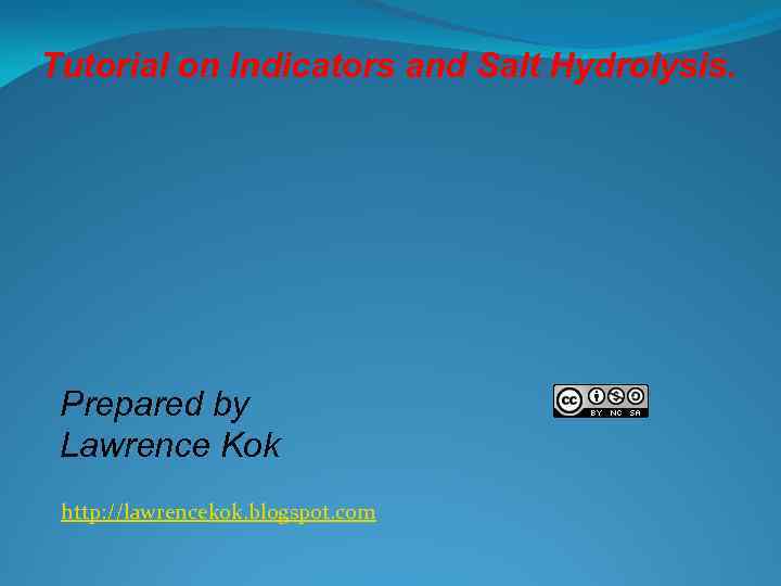 Tutorial on Indicators and Salt Hydrolysis. Prepared by Lawrence Kok http: //lawrencekok. blogspot. com
