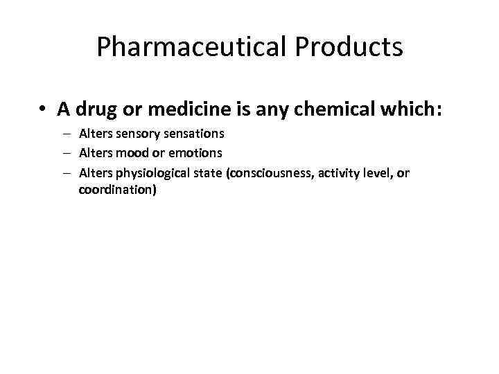 Pharmaceutical Products • A drug or medicine is any chemical which: – Alters sensory