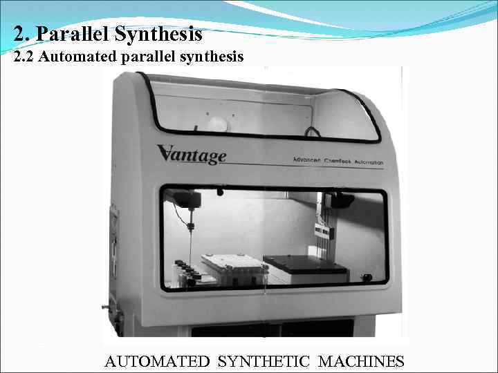 2. Parallel Synthesis 2. 2 Automated parallel synthesis AUTOMATED SYNTHETIC MACHINES 