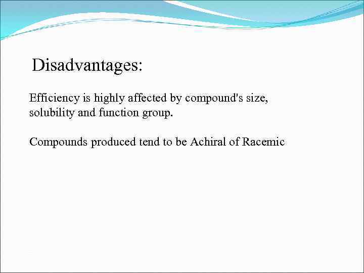 Disadvantages: Efficiency is highly affected by compound's size, solubility and function group. Compounds produced