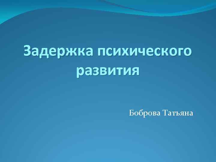 Задержка психического развития Боброва Татьяна 