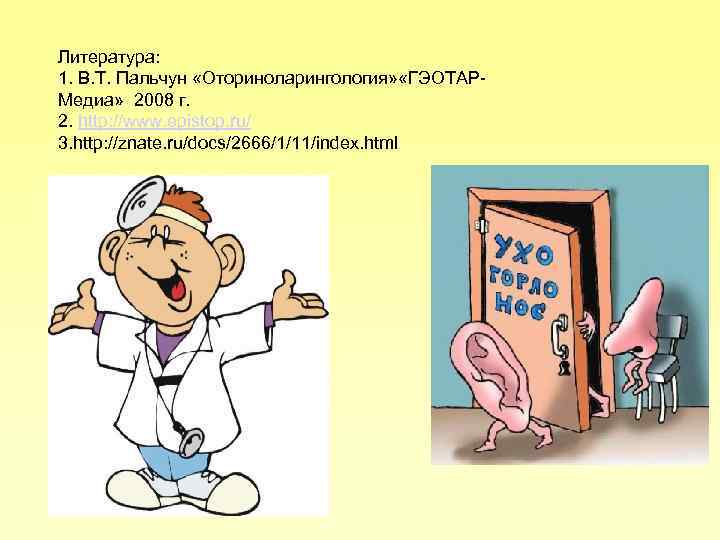 Литература: 1. В. Т. Пальчун «Оториноларингология» «ГЭОТАР Медиа» 2008 г. 2. http: //www. epistop.