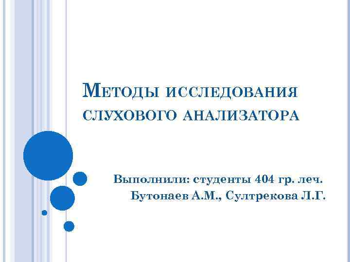 МЕТОДЫ ИССЛЕДОВАНИЯ СЛУХОВОГО АНАЛИЗАТОРА Выполнили: студенты 404 гр. леч. Бутонаев А. М. , Султрекова