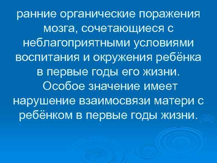 ранние органические поражения мозга, сочетающиеся с неблагоприятными условиями воспитания и окружения ребёнка в первые